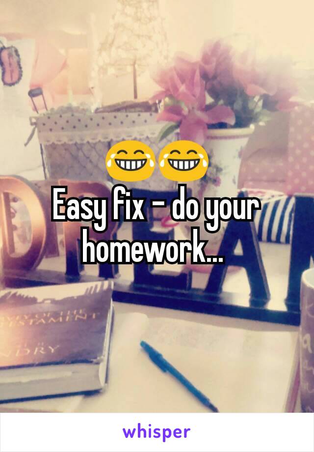 😂😂
Easy fix - do your homework... 