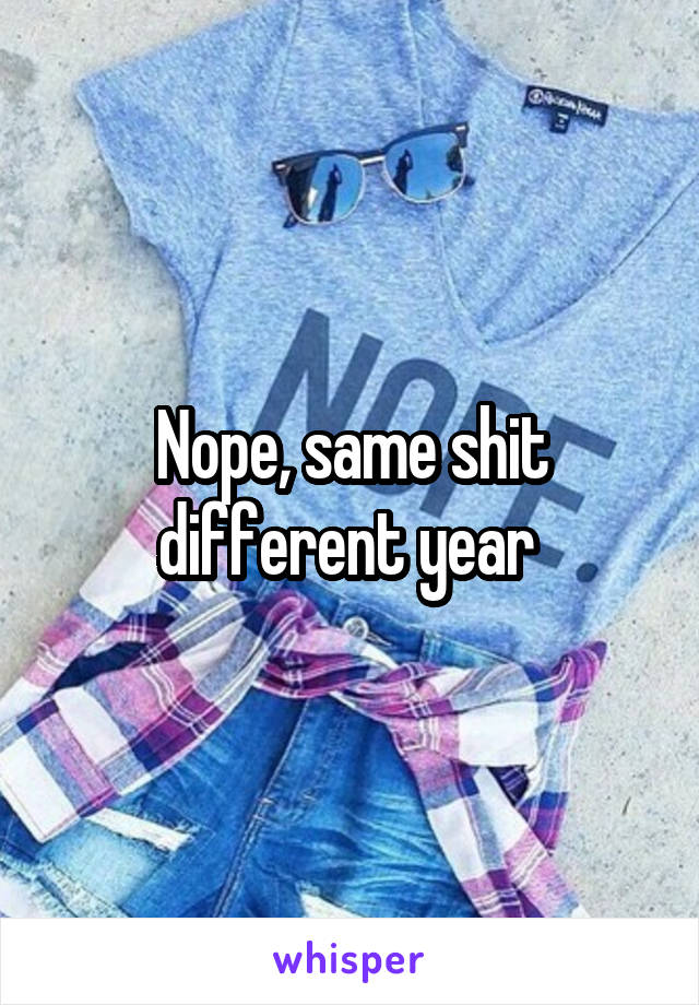 Nope, same shit different year 