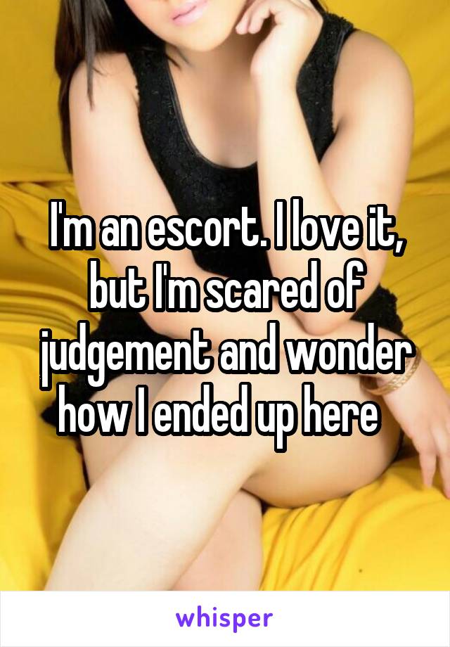 I'm an escort. I love it, but I'm scared of judgement and wonder how I ended up here  