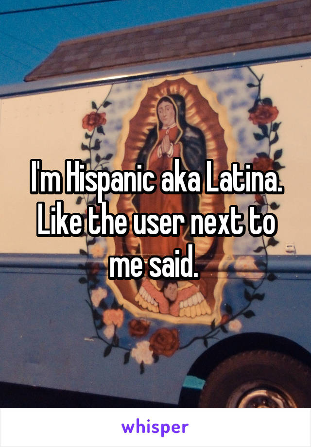 I'm Hispanic aka Latina. Like the user next to me said. 