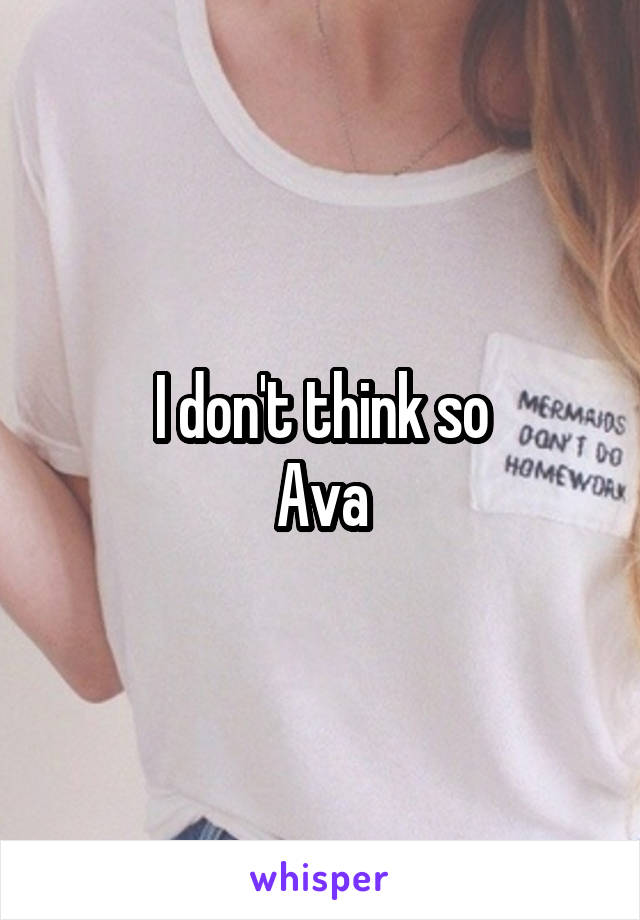 I don't think so
Ava