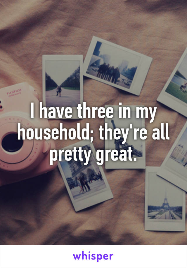I have three in my household; they're all pretty great.