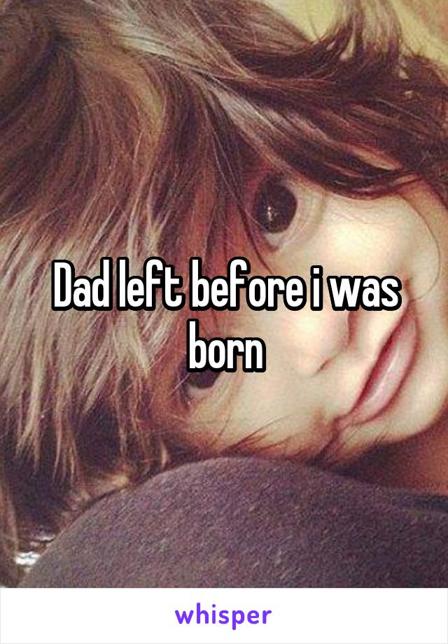 Dad left before i was born