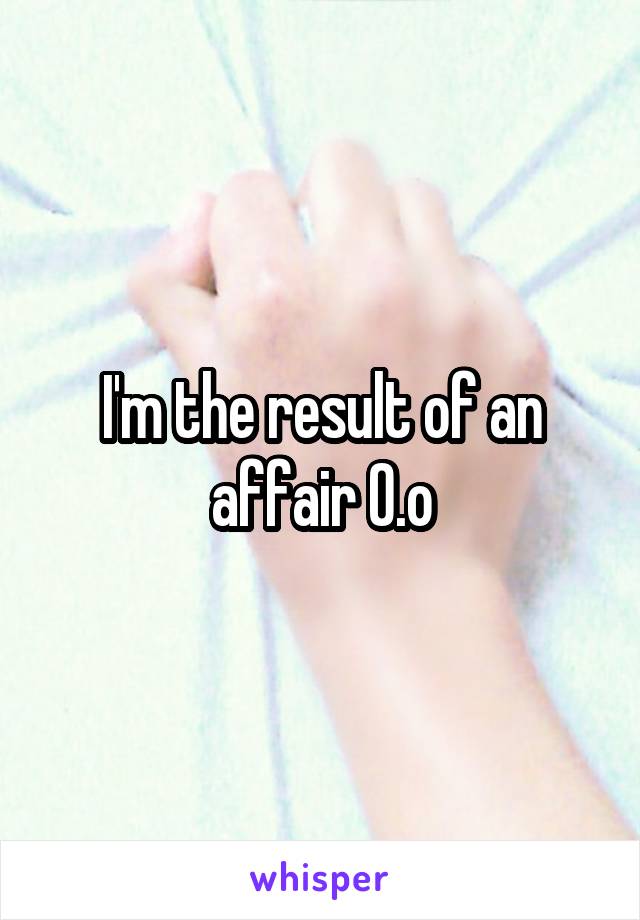 I'm the result of an affair O.o