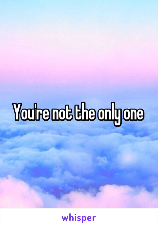 You're not the only one 