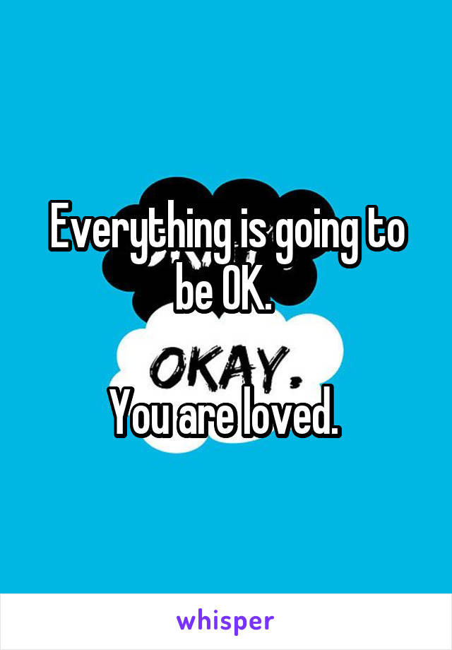 Everything is going to be OK. 

You are loved. 
