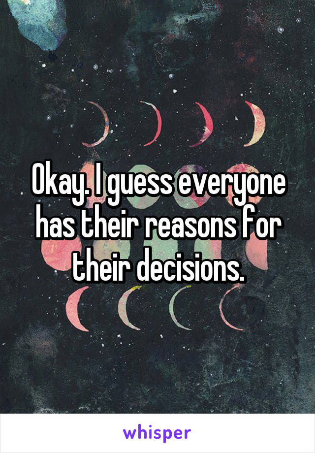 Okay. I guess everyone has their reasons for their decisions.