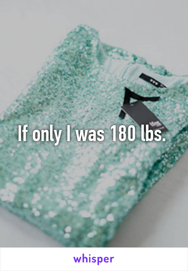 If only I was 180 lbs. 