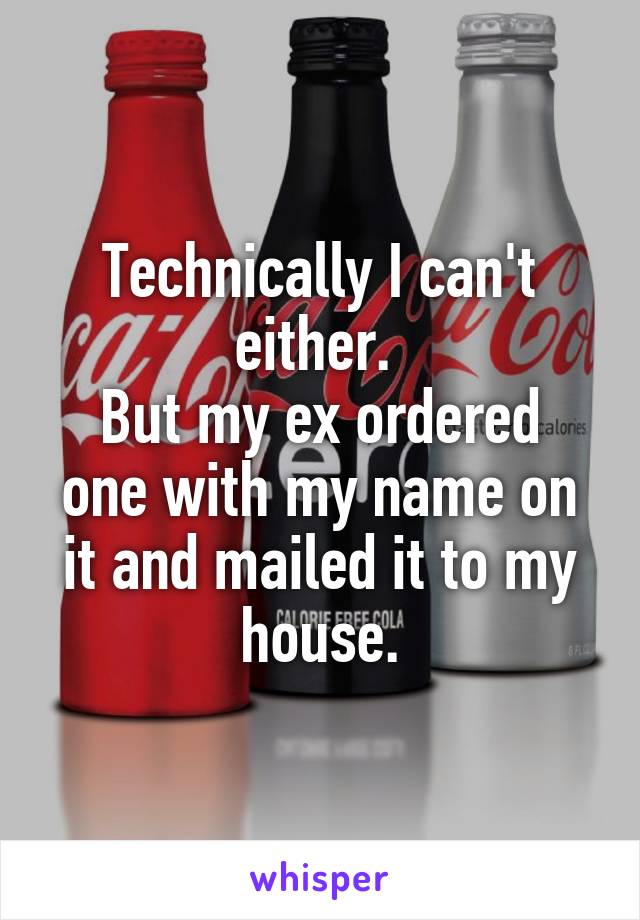 Technically I can't either. 
But my ex ordered one with my name on it and mailed it to my house.