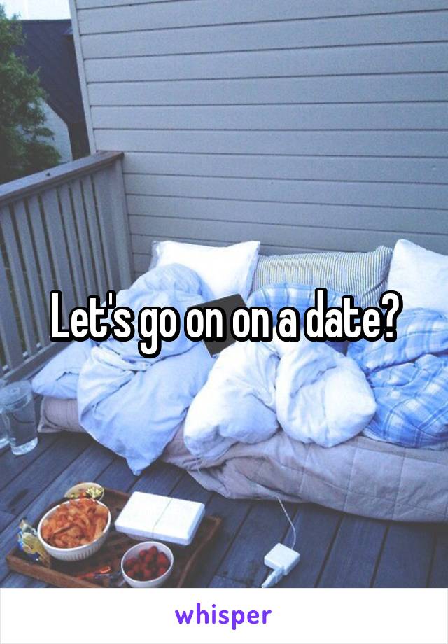 Let's go on on a date?