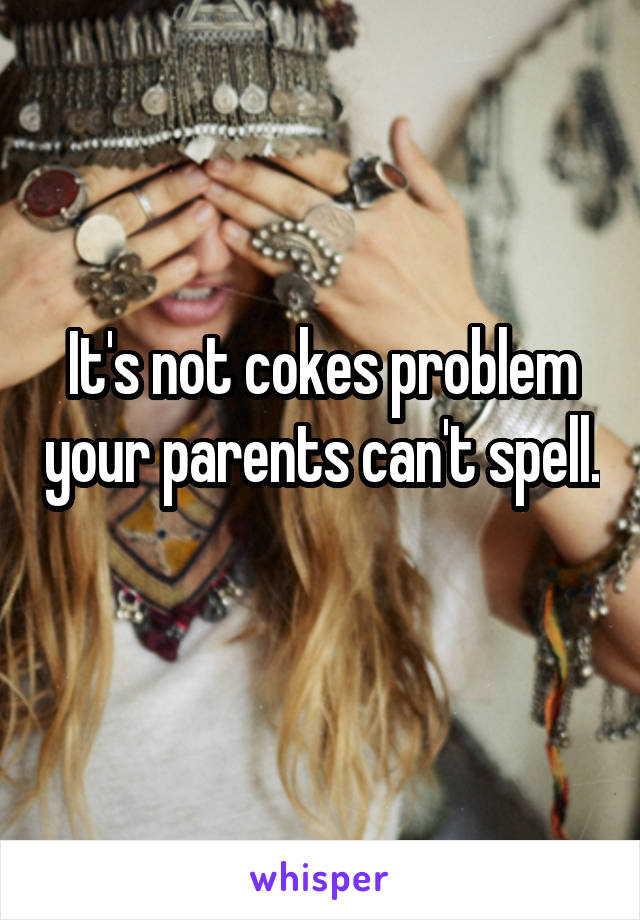 It's not cokes problem your parents can't spell. 