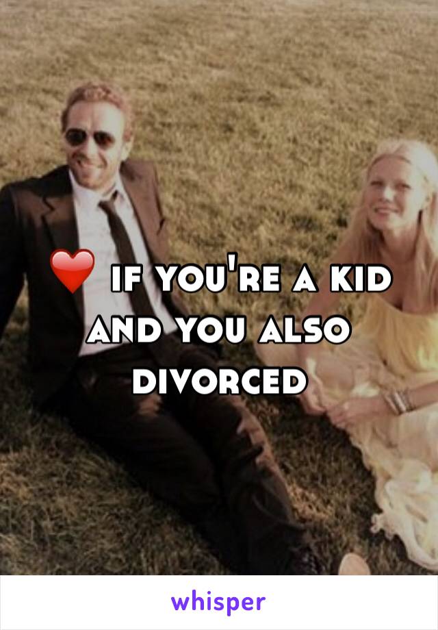 ❤️ if you're a kid and you also divorced