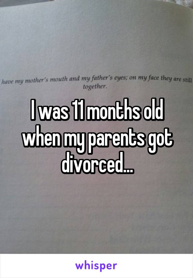 I was 11 months old when my parents got divorced...