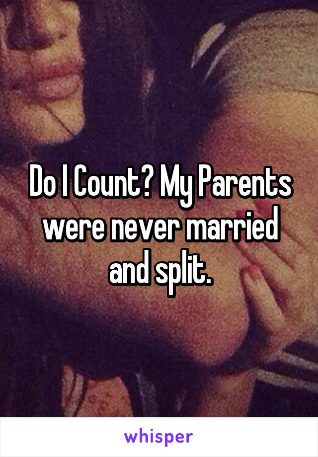 Do I Count? My Parents were never married and split.