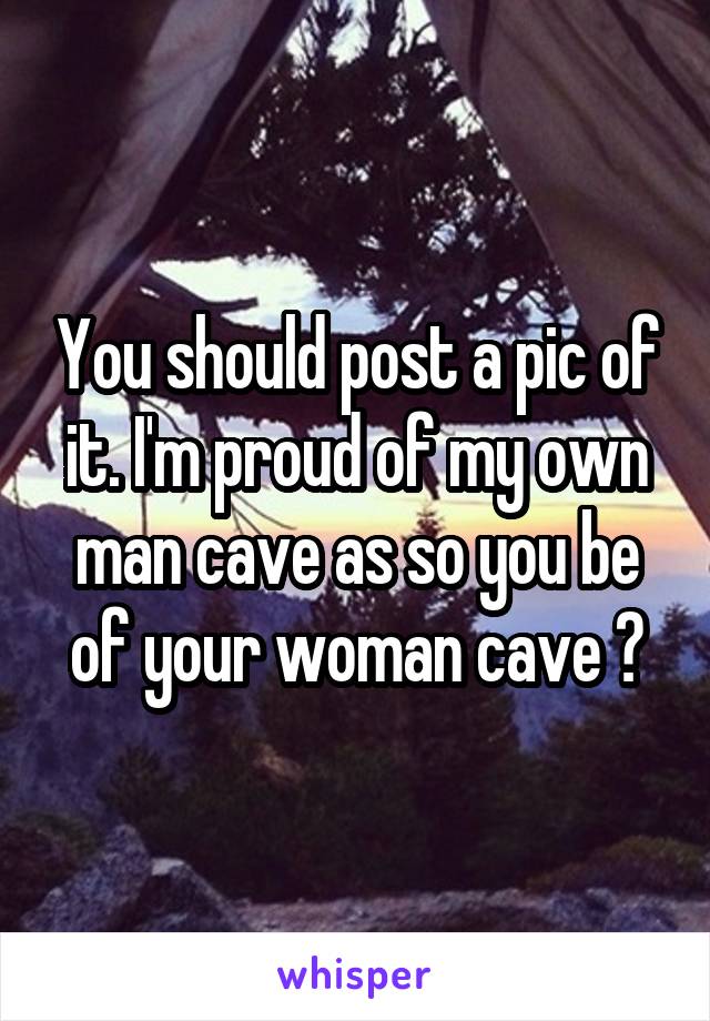 You should post a pic of it. I'm proud of my own man cave as so you be of your woman cave 👍