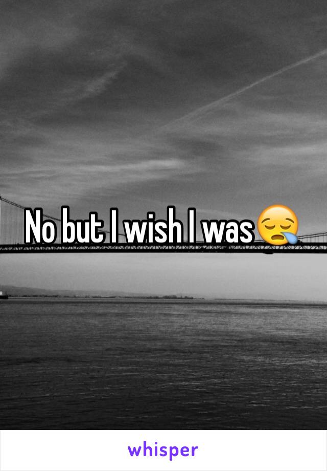 No but I wish I was😪