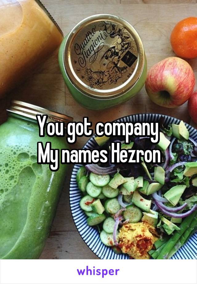 You got company 
My names Hezron