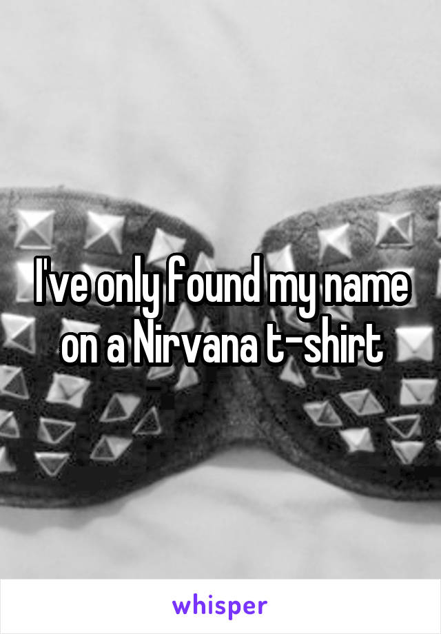 I've only found my name on a Nirvana t-shirt