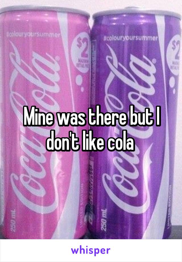 Mine was there but I don't like cola 