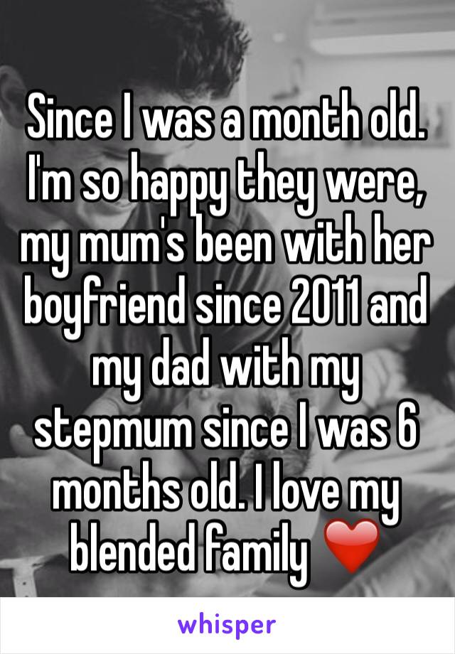 Since I was a month old. I'm so happy they were, my mum's been with her boyfriend since 2011 and my dad with my stepmum since I was 6 months old. I love my blended family ❤️