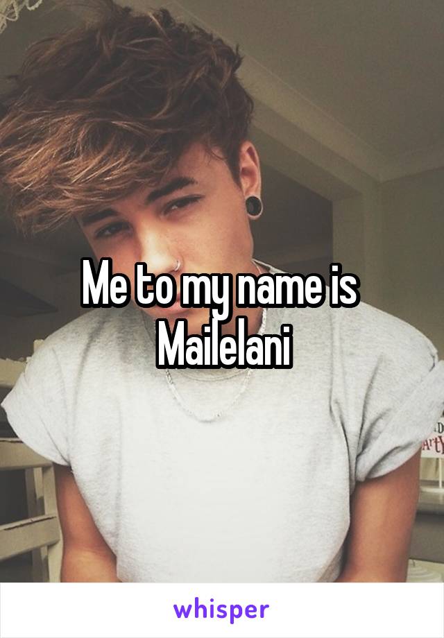 Me to my name is 
Mailelani