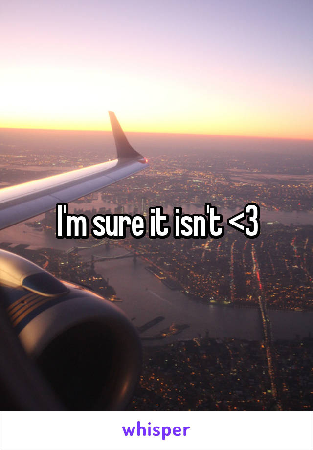 I'm sure it isn't <3