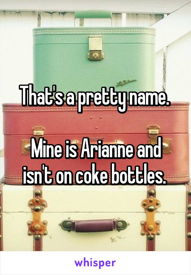 That's a pretty name. 

Mine is Arianne and isn't on coke bottles. 