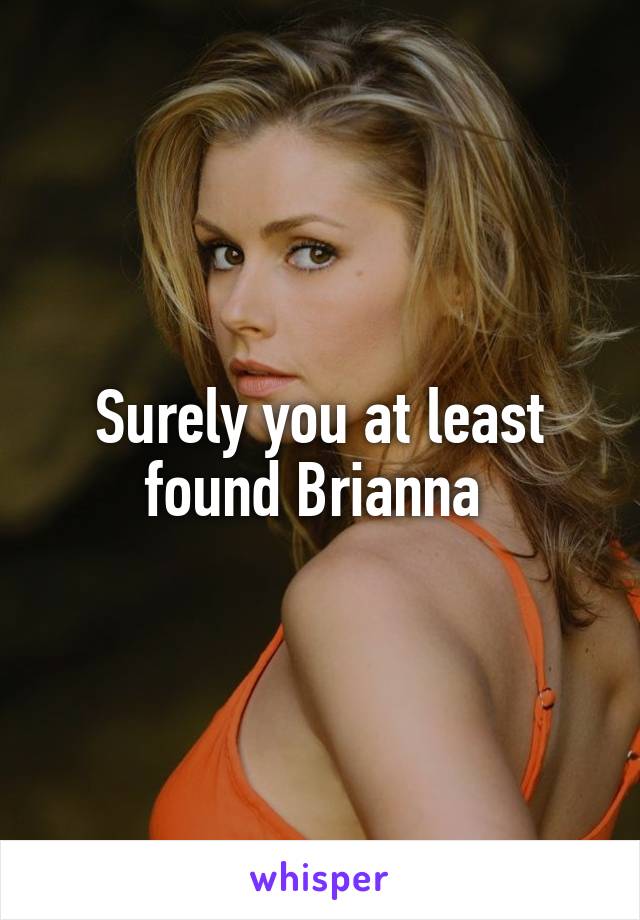 Surely you at least found Brianna 