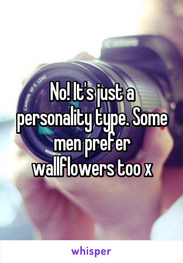 No! It's just a personality type. Some men prefer wallflowers too x