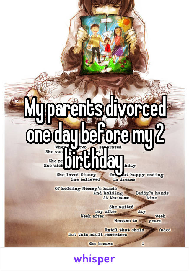 My parents divorced one day before my 2 birthday 