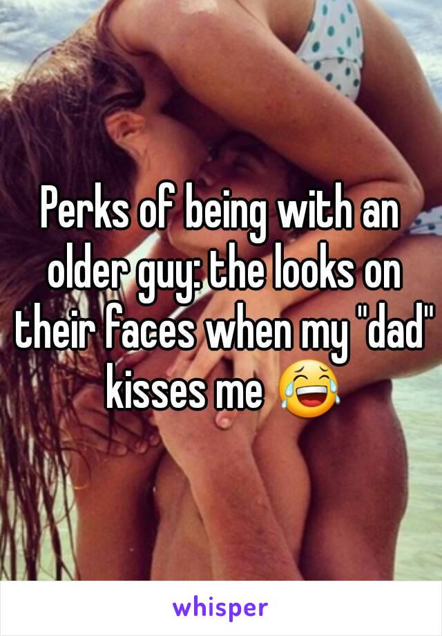 Perks of being with an older guy: the looks on their faces when my "dad" kisses me 😂