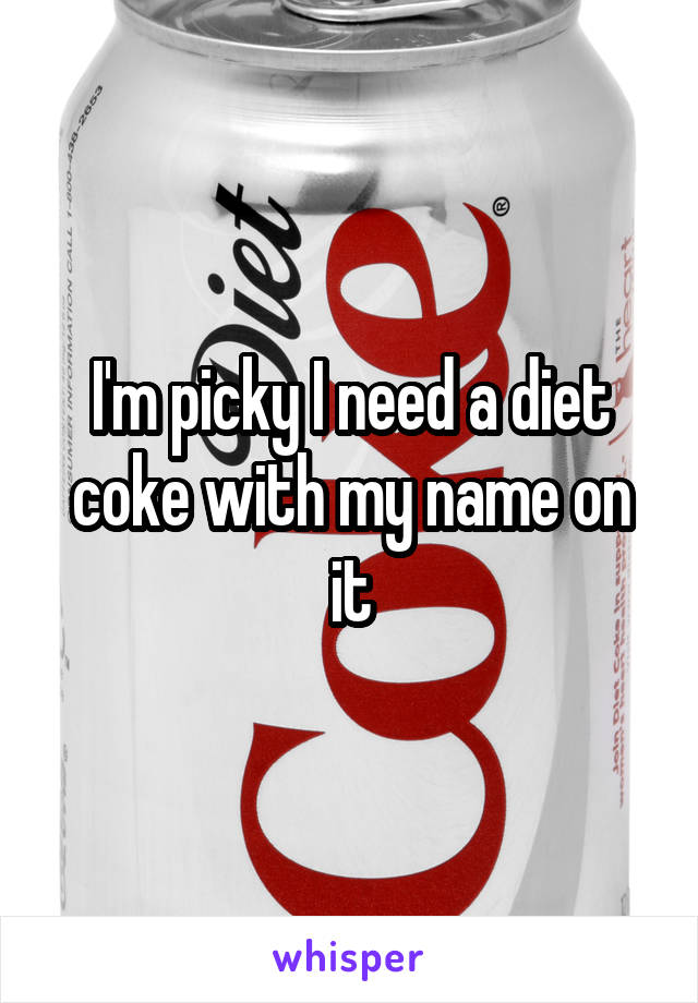 I'm picky I need a diet coke with my name on it