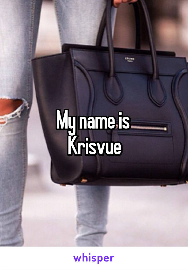 My name is 
Krisvue