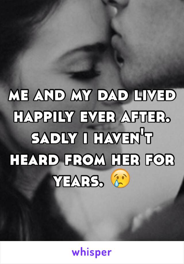 me and my dad lived happily ever after.
sadly i haven't heard from her for years. 😢