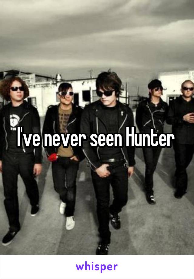 I've never seen Hunter 