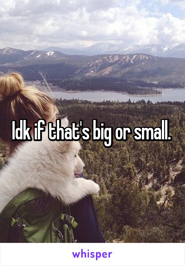 Idk if that's big or small. 