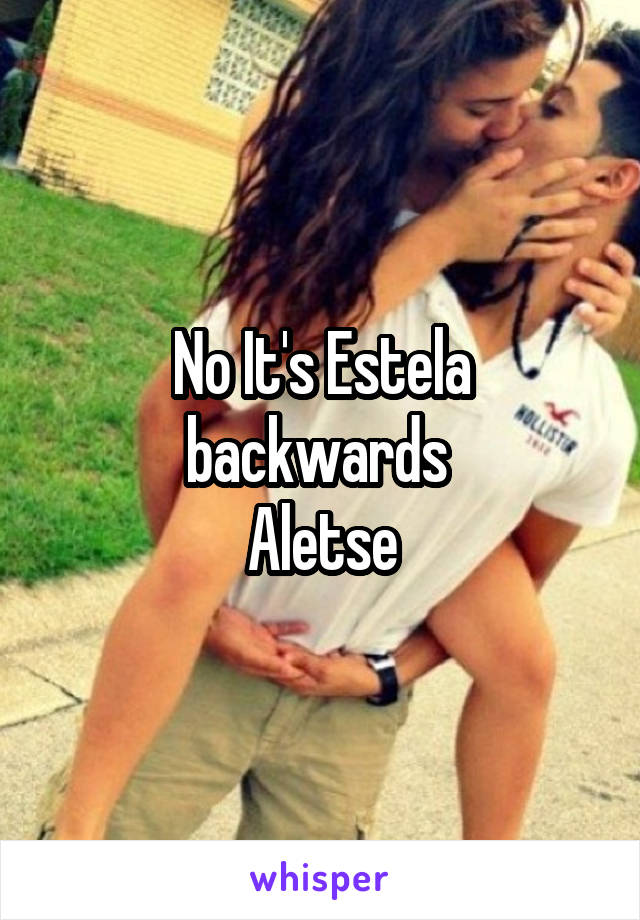 No It's Estela backwards 
Aletse