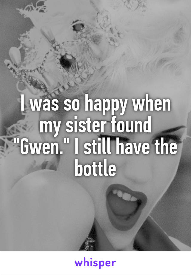 I was so happy when my sister found "Gwen." I still have the bottle