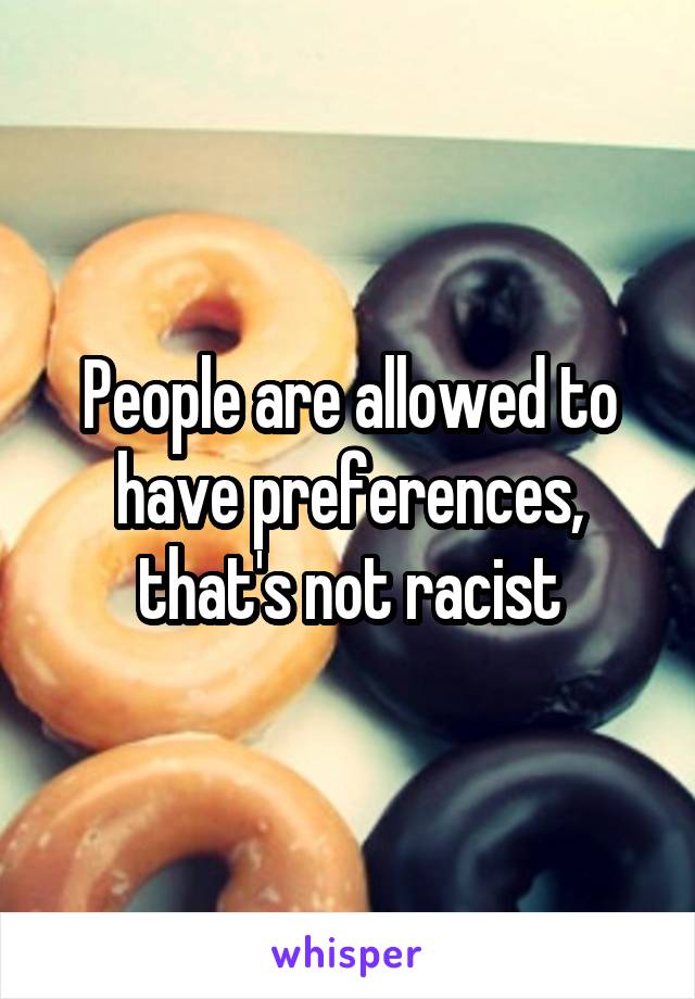 People are allowed to have preferences, that's not racist