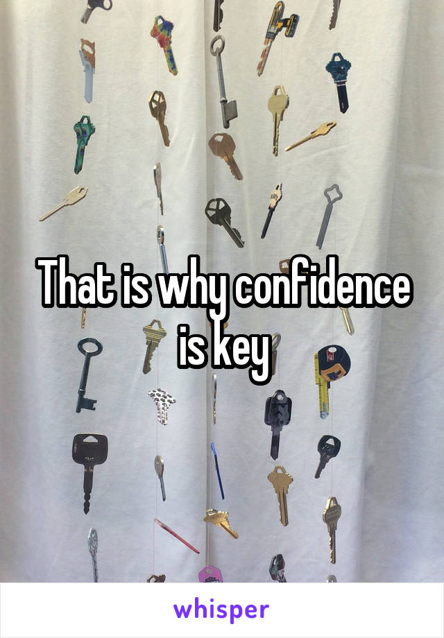 That is why confidence is key