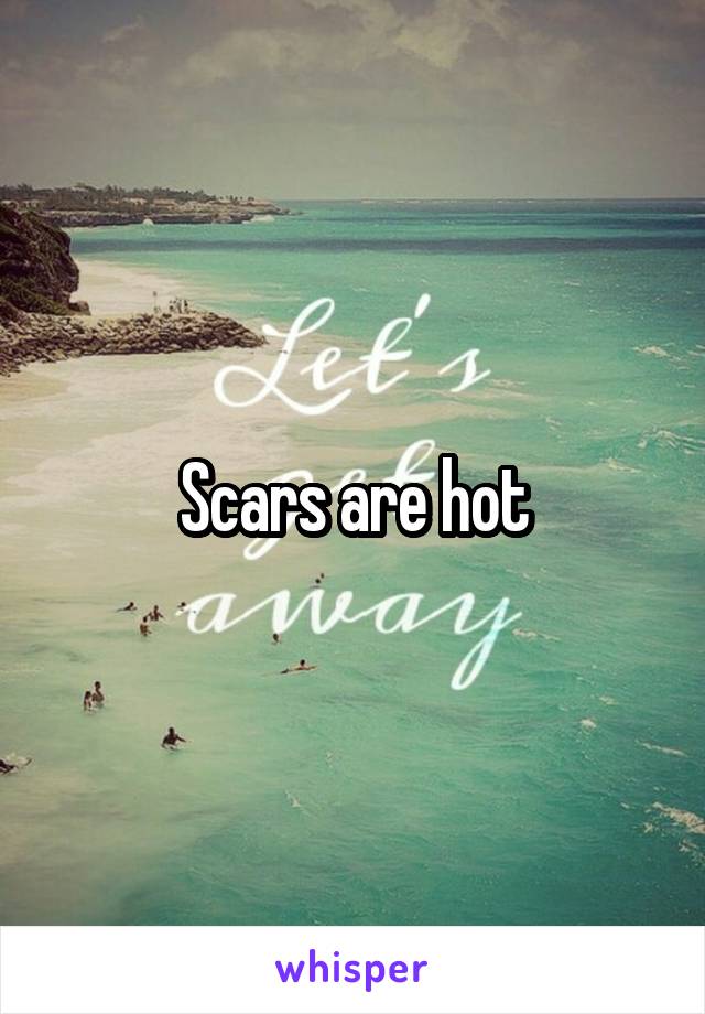 Scars are hot
