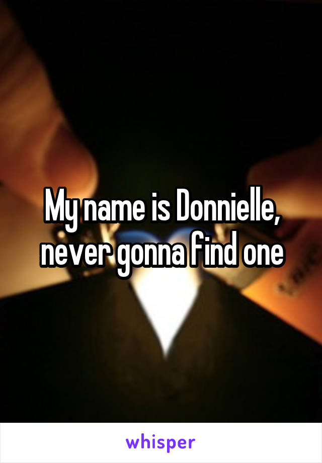 My name is Donnielle, never gonna find one