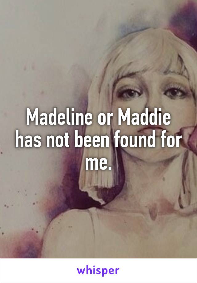 Madeline or Maddie has not been found for me.