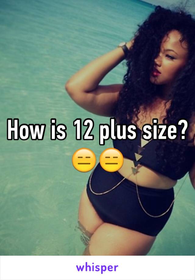 How is 12 plus size? 😑😑