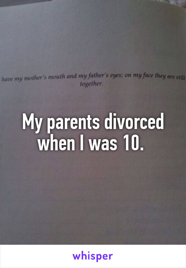 My parents divorced when I was 10. 