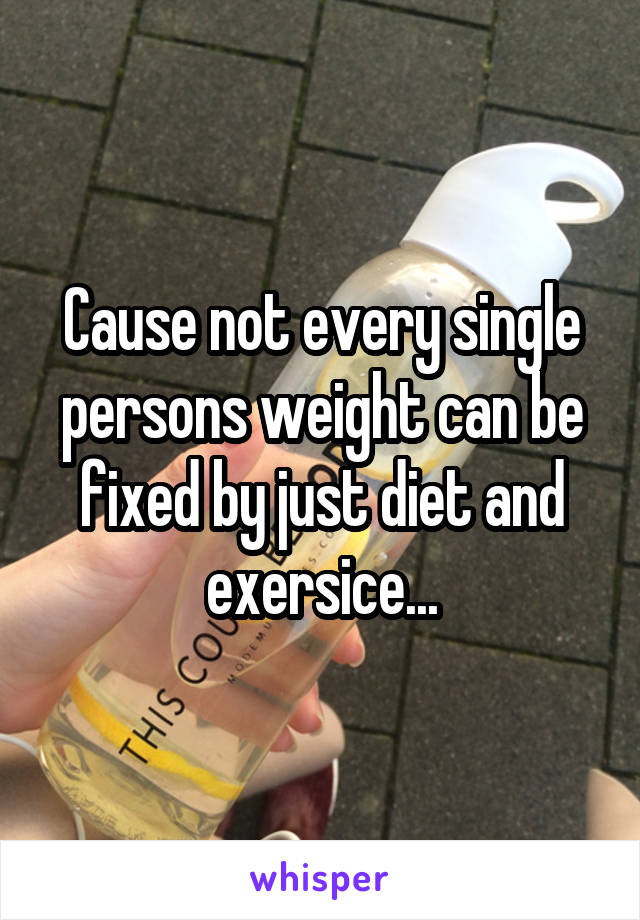 Cause not every single persons weight can be fixed by just diet and exersice...