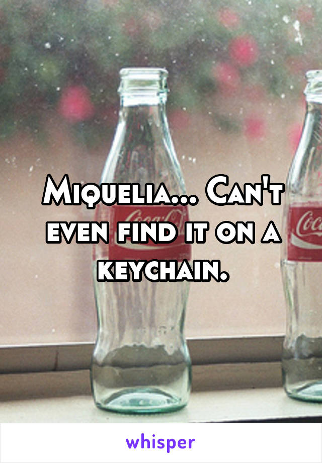 Miquelia... Can't even find it on a keychain.