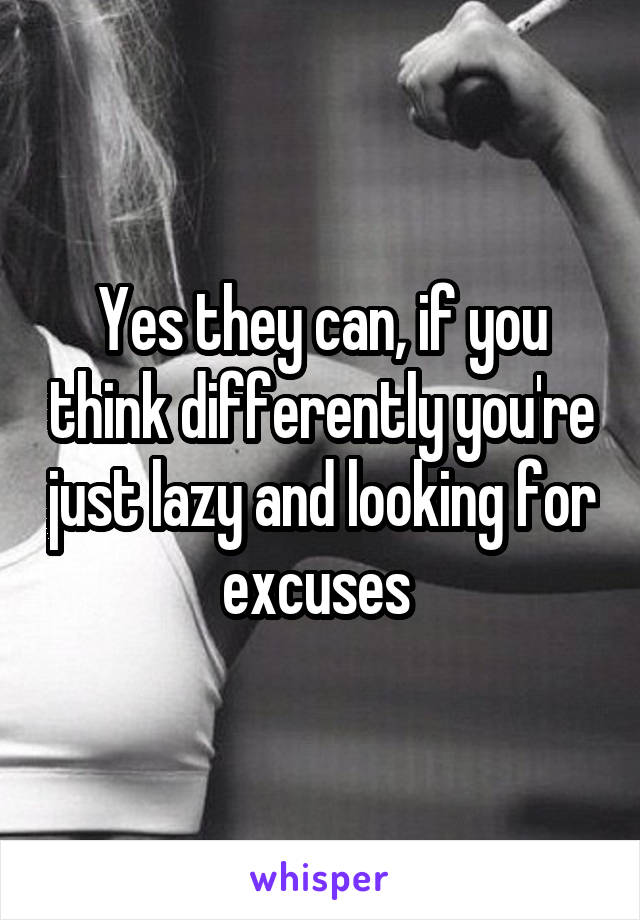 Yes they can, if you think differently you're just lazy and looking for excuses 