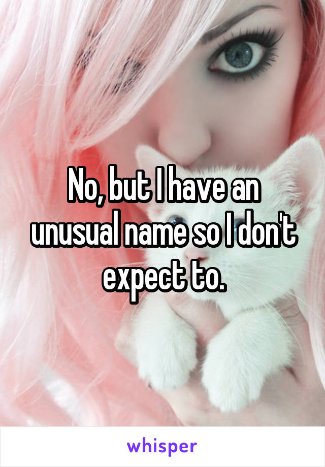 No, but I have an unusual name so I don't expect to.