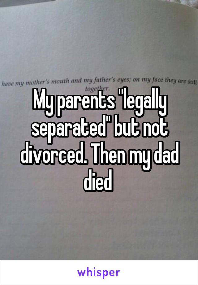 My parents "legally separated" but not divorced. Then my dad died 